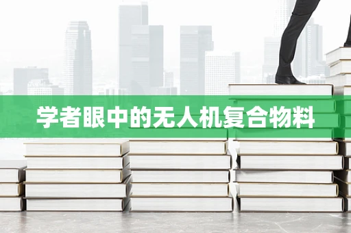 学者眼中的无人机复合物料
