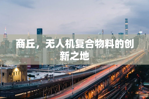 商丘，无人机复合物料的创新之地
