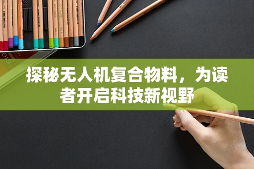 探秘无人机复合物料，为读者开启科技新视野
