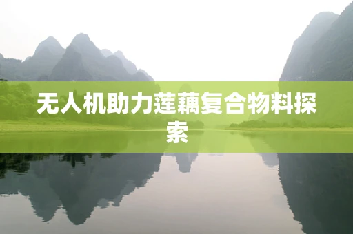 无人机助力莲藕复合物料探索