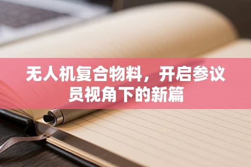 无人机复合物料，开启参议员视角下的新篇