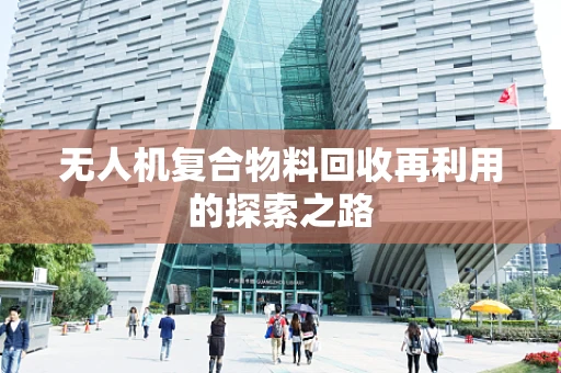 无人机复合物料回收再利用的探索之路
