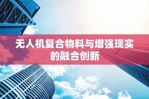 无人机复合物料与增强现实的融合创新