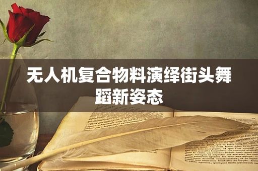 无人机复合物料演绎街头舞蹈新姿态