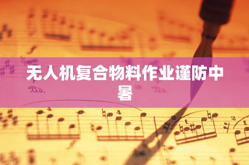 无人机复合物料作业谨防中暑