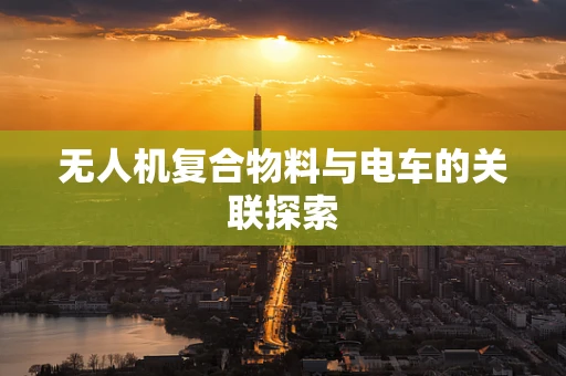 无人机复合物料与电车的关联探索