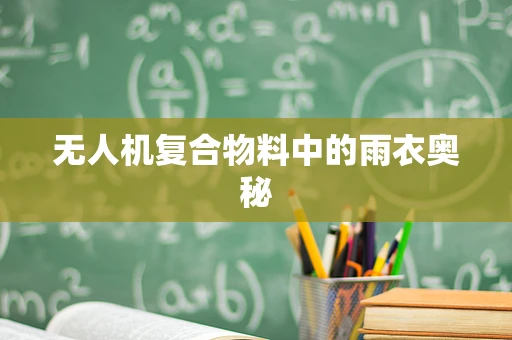 无人机复合物料中的雨衣奥秘