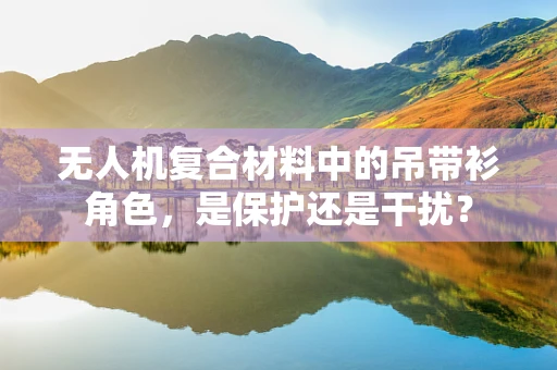 无人机复合材料中的吊带衫角色，是保护还是干扰？