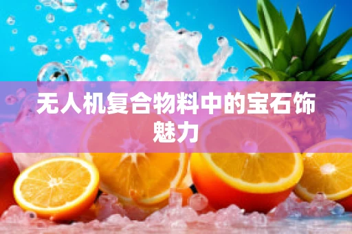 无人机复合物料中的宝石饰魅力