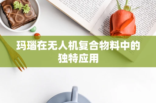 玛瑙在无人机复合物料中的独特应用
