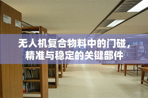 无人机复合物料中的门碰，精准与稳定的关键部件