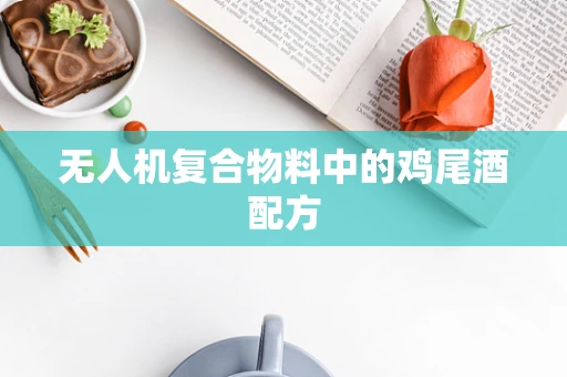 无人机复合物料中的鸡尾酒配方
