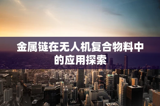 金属链在无人机复合物料中的应用探索