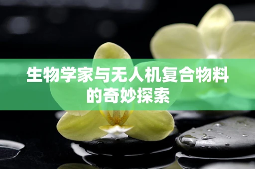 生物学家与无人机复合物料的奇妙探索