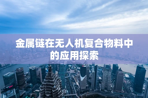 金属链在无人机复合物料中的应用探索