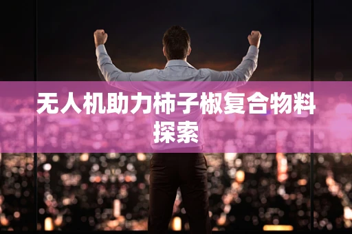 无人机助力柿子椒复合物料探索