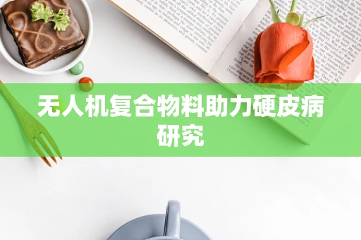 无人机复合物料助力硬皮病研究