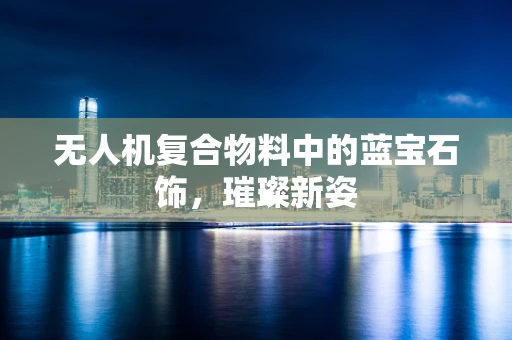 无人机复合物料中的蓝宝石饰，璀璨新姿