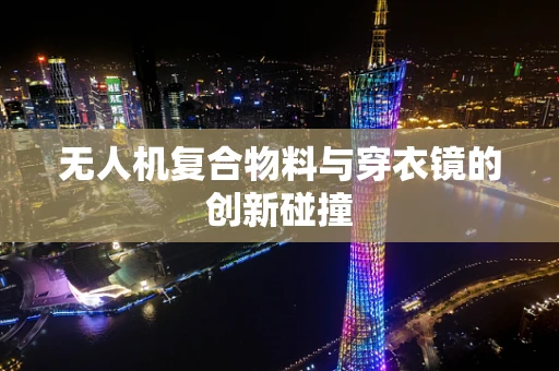 无人机复合物料与穿衣镜的创新碰撞