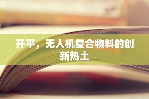 开平，无人机复合物料的创新热土