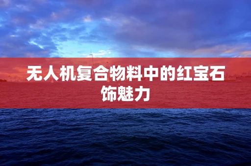 无人机复合物料中的红宝石饰魅力