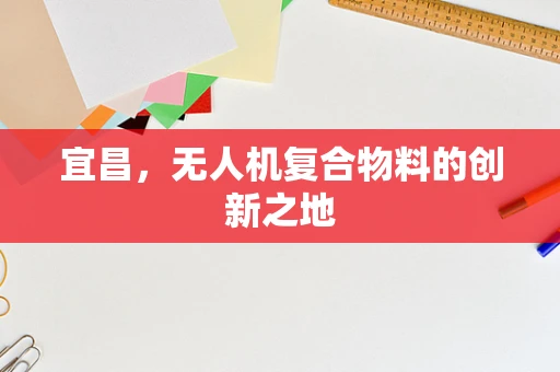 宜昌，无人机复合物料的创新之地