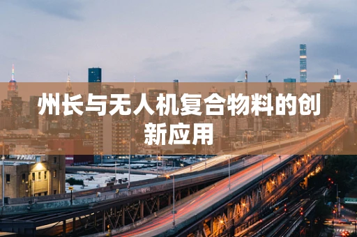 州长与无人机复合物料的创新应用