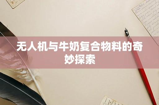 无人机与牛奶复合物料的奇妙探索