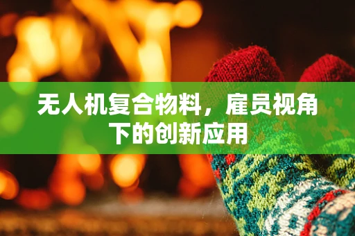 无人机复合物料，雇员视角下的创新应用