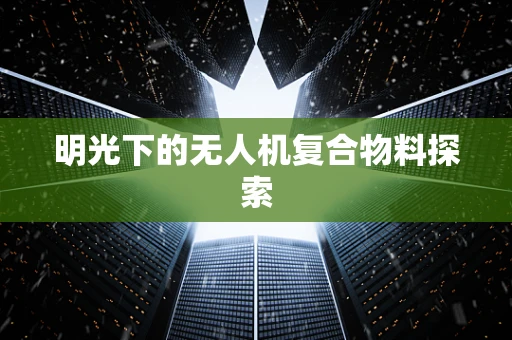明光下的无人机复合物料探索