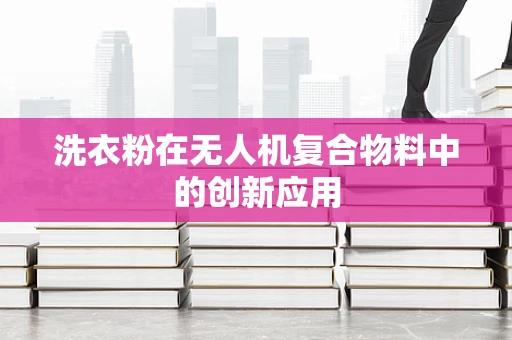 洗衣粉在无人机复合物料中的创新应用
