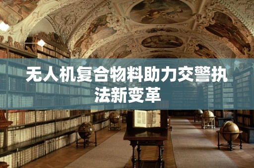 无人机复合物料助力交警执法新变革
