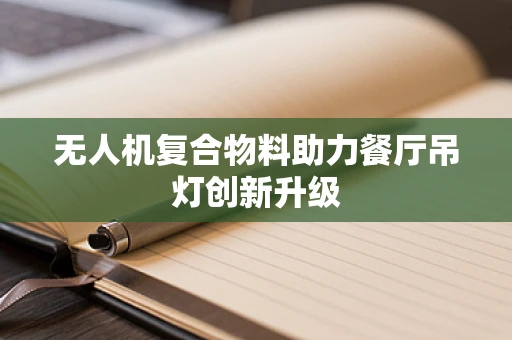无人机复合物料助力餐厅吊灯创新升级