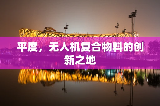 平度，无人机复合物料的创新之地
