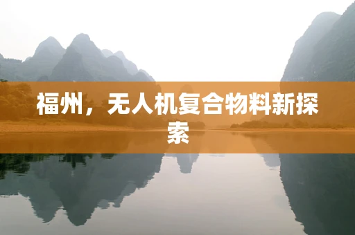福州，无人机复合物料新探索