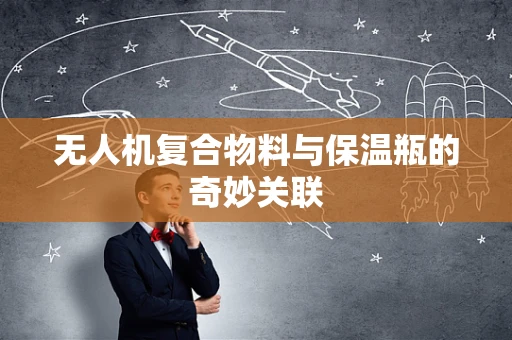 无人机复合物料与保温瓶的奇妙关联
