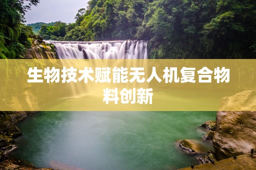 生物技术赋能无人机复合物料创新