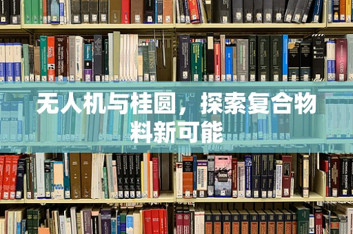 无人机与桂圆，探索复合物料新可能