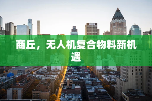 商丘，无人机复合物料新机遇