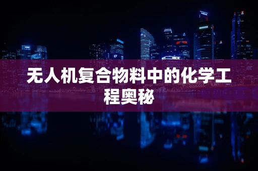 无人机复合物料中的化学工程奥秘
