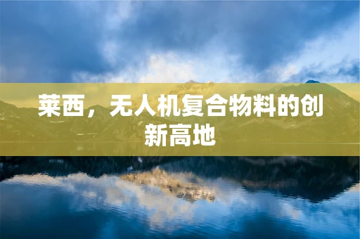 莱西，无人机复合物料的创新高地