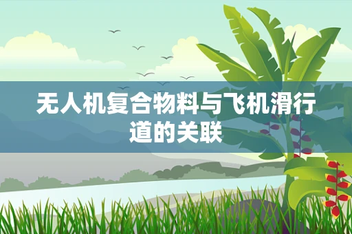 无人机复合物料与飞机滑行道的关联