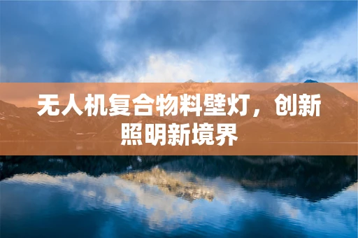 无人机复合物料壁灯，创新照明新境界