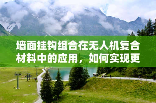 墙面挂钩组合在无人机复合材料中的应用，如何实现更稳固的挂载？