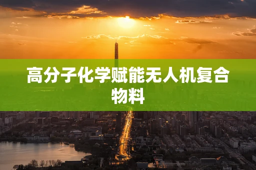 高分子化学赋能无人机复合物料