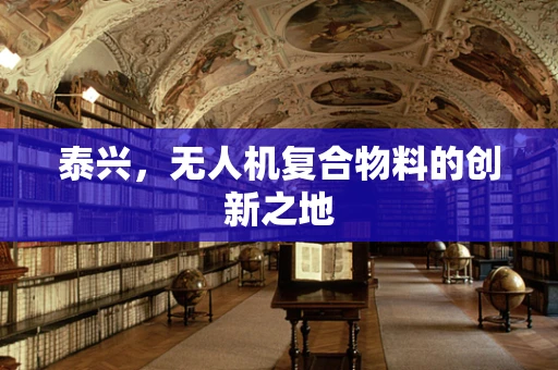 泰兴，无人机复合物料的创新之地