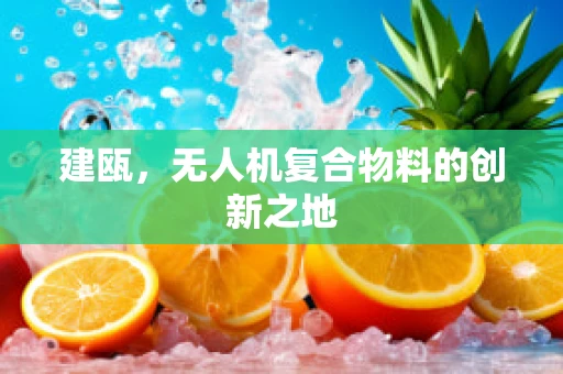 建瓯，无人机复合物料的创新之地