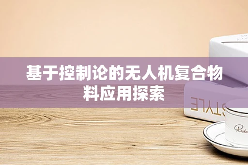 基于控制论的无人机复合物料应用探索