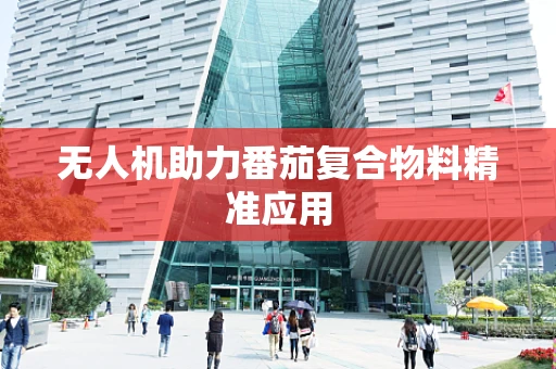 无人机助力番茄复合物料精准应用
