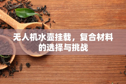 无人机水壶挂载，复合材料的选择与挑战